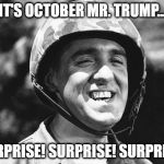 Shazam! They don't call it an October surprise for nothing... | IT'S OCTOBER MR. TRUMP... SURPRISE! SURPRISE! SURPRISE! | image tagged in gomer,election 2016,trump 2016,2016 presidential candidates | made w/ Imgflip meme maker