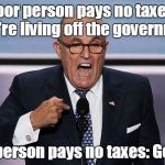 Guliani | Poor person pays no taxes: They're living off the government. Rich person pays no taxes: Genius. | image tagged in guliani,funny,politics | made w/ Imgflip meme maker