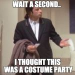 Travolta Costume...Classic | WAIT A SECOND.. I THOUGHT THIS WAS A COSTUME PARTY | image tagged in travolta confused,classic,funny memes,funny,costume,party | made w/ Imgflip meme maker
