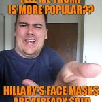 wow! | HOW CAN YOU TELL ME TRUMP IS MORE POPULAR?? HILLARY'S FACE MASKS ARE ALREADY SOLD OUT FOR HALLOWEEN! | image tagged in wow | made w/ Imgflip meme maker