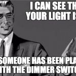 You're an idiot... | I CAN SEE THAT YOUR LIGHT IS ON; BUT SOMEONE HAS BEEN PLAYING WITH THE DIMMER SWITCH. | image tagged in you're an idiot | made w/ Imgflip meme maker