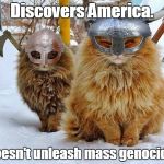 They didn't need a police force either. | Discovers America. Doesn't unleash mass genocide. | image tagged in vikings,cats,history | made w/ Imgflip meme maker