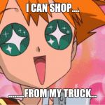 Super Excited Misty Anime Sparkle Eyes | I CAN SHOP.... ........FROM MY TRUCK... | image tagged in super excited misty anime sparkle eyes | made w/ Imgflip meme maker