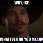 Doc Holliday | WHY, IKE; WHATEVER DO YOU MEAN? | image tagged in doc holliday | made w/ Imgflip meme maker