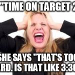 frustrated girl | I SAY "TIME ON TARGET 2200"; SHE SAYS "THAT'S TOO HARD. IS THAT LIKE 3:30?" | image tagged in frustrated girl,military humor,time | made w/ Imgflip meme maker