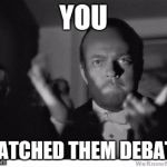 slow clap | YOU; WATCHED THEM DEBATE | image tagged in slow clap | made w/ Imgflip meme maker