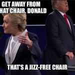 Mr. Trump needs a change of pants in 3...2... | GET AWAY FROM THAT CHAIR, DONALD; THAT'S A JIZZ-FREE CHAIR | image tagged in trump chair,trump,president 2016 | made w/ Imgflip meme maker