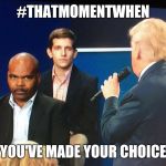 that moment when | #THATMOMENTWHEN; YOU'VE MADE YOUR CHOICE | image tagged in that moment when | made w/ Imgflip meme maker