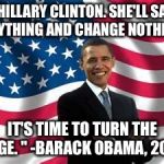 Obama Meme | "HILLARY CLINTON. SHE'LL SAY ANYTHING AND CHANGE NOTHING. IT'S TIME TO TURN THE PAGE. "
-BARACK OBAMA, 2008 | image tagged in memes,obama,hillary clinton 2016,clinton,hillary clinton | made w/ Imgflip meme maker
