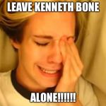 Leave britney alone | LEAVE KENNETH BONE; ALONE!!!!!! | image tagged in leave britney alone | made w/ Imgflip meme maker