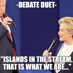 Debate Duet | -DEBATE DUET-; "ISLANDS IN THE STREAM, THAT IS WHAT WE ARE..." | image tagged in debate duet,presidential debate,debate,debates | made w/ Imgflip meme maker