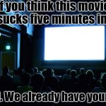 Movies | If you think this movie sucks five minutes in, Too bad. We already have your money | image tagged in movies | made w/ Imgflip meme maker