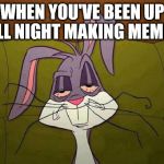 Hang over | WHEN YOU'VE BEEN UP ALL NIGHT MAKING MEMES | image tagged in hang over | made w/ Imgflip meme maker