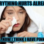 Sick | EVERYTHING HURTS ALREADY; AND...NOW I THINK I HAVE PINK EYE | image tagged in sick | made w/ Imgflip meme maker