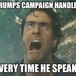 Agony Ash - Evil Dead | TRUMPS CAMPAIGN HANDLER; EVERY TIME HE SPEAKS | image tagged in agony ash - evil dead | made w/ Imgflip meme maker