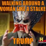 Predator-Alien-Guy | WALKING AROUND A WOMAN LIKE A STALKER; TRUMP | image tagged in predator-alien-guy | made w/ Imgflip meme maker