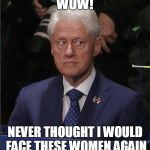 Bill Clinton | WOW! NEVER THOUGHT I WOULD FACE THESE WOMEN AGAIN | image tagged in bill clinton | made w/ Imgflip meme maker