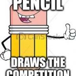 Living pencil | PENCIL; DRAWS THE COMPETITION | image tagged in living pencil | made w/ Imgflip meme maker