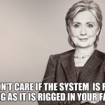 Hillary Clinton | YOU DON'T CARE IF THE SYSTEM  IS RIGGED, AS LONG AS IT IS RIGGED IN YOUR FAVOR.... | image tagged in hillary clinton | made w/ Imgflip meme maker