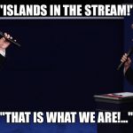 ClintonTrumpDuet | "ISLANDS IN THE STREAM!"; "THAT IS WHAT WE ARE!..." | image tagged in clintontrumpduet | made w/ Imgflip meme maker