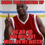 bonus troll fighting tip | BONUS TROLL FIGHTING TIP; NO, NO, NO; YOU WILL NOT TROLL ON MY WATCH | image tagged in dikembe mutombo - no no no | made w/ Imgflip meme maker