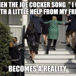 Hillary Stairs | WHEN THE JOE COCKER SONG

" I GET BY WITH A LITTLE HELP FROM MY FRIENDS"; BECOMES A REALITY | image tagged in hillary stairs | made w/ Imgflip meme maker