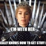 Cersei meme | I'M WITH HER; SHE REALLY KNOWS HOW TO GET STUFF DONE | image tagged in cersei meme | made w/ Imgflip meme maker
