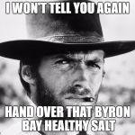 Clint Eastwood | I WON'T TELL YOU AGAIN; HAND OVER THAT BYRON BAY HEALTHY SALT | image tagged in clint eastwood | made w/ Imgflip meme maker