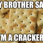 Crackers | MY BROTHER SAID; "I'M A CRACKER!" | image tagged in crackers | made w/ Imgflip meme maker