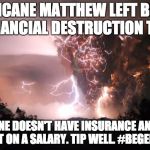 Fire storm | HURRICANE MATTHEW LEFT BEHIND FINANCIAL DESTRUCTION TOO; EVERYONE DOESN'T HAVE INSURANCE AND SOME ARE NOT ON A SALARY. TIP WELL. #BEGENEROUS | image tagged in fire storm | made w/ Imgflip meme maker
