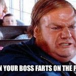 chris farley bus driver | WHEN YOUR BOSS FARTS ON THE PLANE | image tagged in chris farley bus driver | made w/ Imgflip meme maker