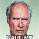 Clint Eastwood | WHY THE HECK; DOES THEIR NAME HAVE TO BE CLINTON | image tagged in clint eastwood | made w/ Imgflip meme maker