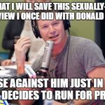 Billy Bush | I THINK THAT I WILL SAVE THIS SEXUALLY-CHARGED INTERVIEW I ONCE DID WITH DONALD TRUMP; TO USE AGAINST HIM JUST IN CASE HE EVER DECIDES TO RUN FOR PRESIDENT | image tagged in billy bush | made w/ Imgflip meme maker