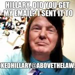 Hillary,  did you lose my email? | CROOKEDHILLARY@ABOVETHELAW.COM; HILLARY, DID YOU GET MY EMAIL? I SENT IT TO | image tagged in overly attached trump | made w/ Imgflip meme maker