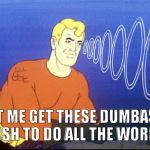 Aquaman | LET ME GET THESE DUMBASS FISH TO DO ALL THE WORK. | image tagged in aquaman | made w/ Imgflip meme maker