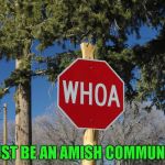Credit to gizmomeme for giving me the idea for this one. | MUST BE AN AMISH COMMUNITY | image tagged in whoa sign,memes,funny signs,stop,funny,amish | made w/ Imgflip meme maker