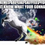 Unicorn fart rainbows | MEMES ARE LIKE SKITTLES YOU DONT KNOW WHAT YOUR GONNA GET | image tagged in unicorn fart rainbows | made w/ Imgflip meme maker