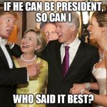 Gary Johnson Trump clinton | IF HE CAN BE PRESIDENT, SO CAN I; WHO SAID IT BEST? | image tagged in gary johnson trump clinton | made w/ Imgflip meme maker