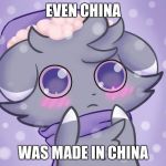 Espurr | EVEN CHINA; WAS MADE IN CHINA | image tagged in espurr | made w/ Imgflip meme maker
