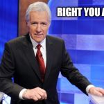 Jeopardy | RIGHT YOU ARE! | image tagged in jeopardy | made w/ Imgflip meme maker