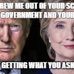 Trump Clinton | YOU THREW ME OUT OF YOUR SCHOOLS; YOUR GOVERNMENT AND YOUR LIVES; YOU'RE GETTING WHAT YOU ASKED FOR | image tagged in trump clinton | made w/ Imgflip meme maker