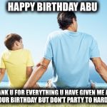 dad and son | HAPPY BIRTHDAY ABU; THANK U FOR EVERYTHING U HAVE GIVEN ME AND ENJOY YOUR BIRTHDAY BUT DON'T PARTY TO HARD!😁😎❤️ | image tagged in dad and son | made w/ Imgflip meme maker