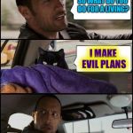 The Rock Driving Evil Cat | SO WHAT DO YOU DO FOR A LIVING? I MAKE EVIL PLANS | image tagged in the rock driving evil cat,memes | made w/ Imgflip meme maker