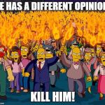 The internet today | HE HAS A DIFFERENT OPINION! KILL HIM! | image tagged in angry mob | made w/ Imgflip meme maker