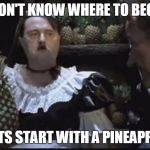 Hitler Pineapple | I DON'T KNOW WHERE TO BEGIN; LETS START WITH A PINEAPPLE | image tagged in hitler pineapple | made w/ Imgflip meme maker