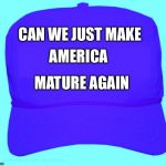 New campaign slogan  | CAN WE JUST MAKE; AMERICA; MATURE AGAIN | image tagged in baseball hat hillary | made w/ Imgflip meme maker