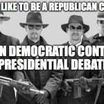 mafia | WHAT ITS LIKE TO BE A REPUBLICAN CANDIDATE; AT A CNN DEMOCRATIC CONTROLLED PRESIDENTIAL DEBATE | image tagged in mafia | made w/ Imgflip meme maker