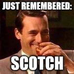 Scotch Guy | JUST REMEMBERED:; SCOTCH | image tagged in scotch guy | made w/ Imgflip meme maker