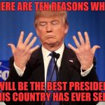Trump can count. | HERE ARE TEN REASONS WHY; I WILL BE THE BEST PRESIDENT THIS COUNTRY HAS EVER SEEN! | image tagged in trump can count | made w/ Imgflip meme maker