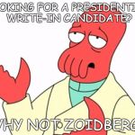 Why not Zoidberg | LOOKING FOR A PRESIDENTIAL WRITE-IN CANDIDATE? WHY NOT ZOIDBERG? | image tagged in why not zoidberg | made w/ Imgflip meme maker